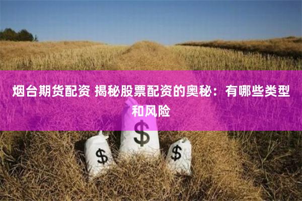 烟台期货配资 揭秘股票配资的奥秘：有哪些类型和风险